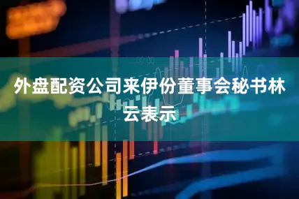 外盘配资公司来伊份董事会秘书林云表示