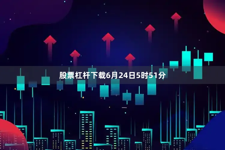 股票杠杆下载6月24日5时51分