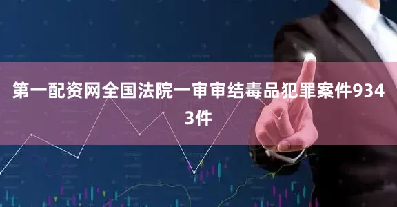 第一配资网全国法院一审审结毒品犯罪案件9343件