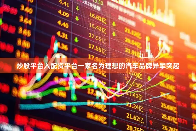 炒股平台入配资平台一家名为理想的汽车品牌异军突起