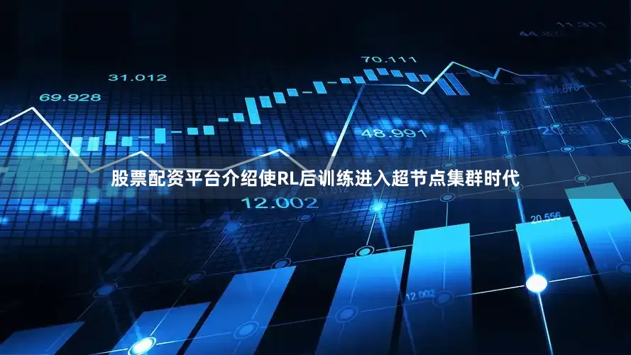 股票配资平台介绍使RL后训练进入超节点集群时代