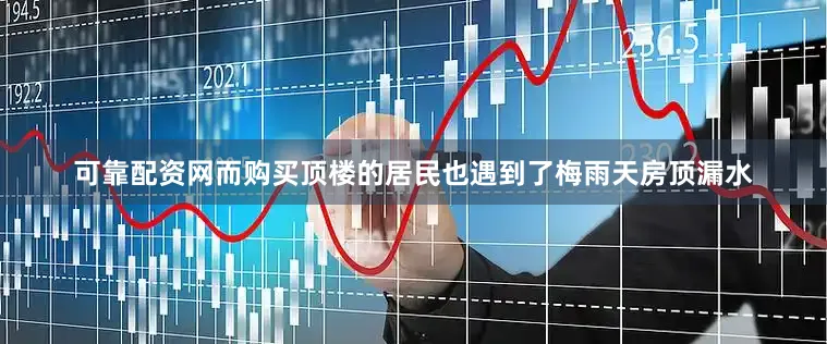 可靠配资网而购买顶楼的居民也遇到了梅雨天房顶漏水