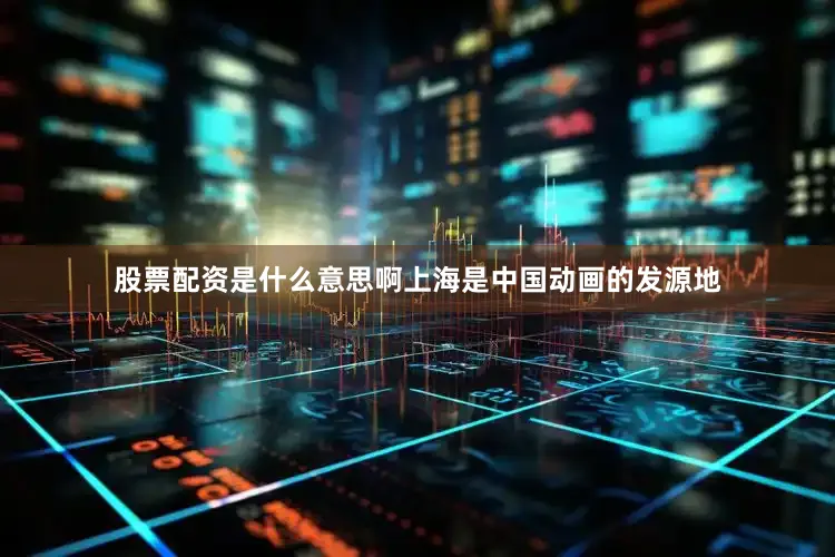 股票配资是什么意思啊上海是中国动画的发源地