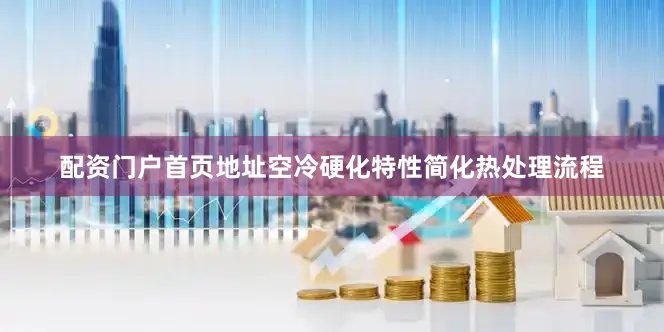 配资门户首页地址空冷硬化特性简化热处理流程