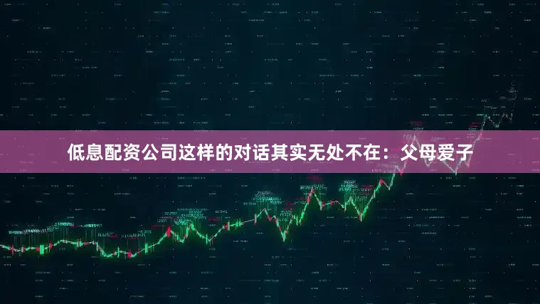 低息配资公司这样的对话其实无处不在：父母爱子
