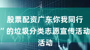 股票配资广东你我同行”的垃圾分类志愿宣传活动