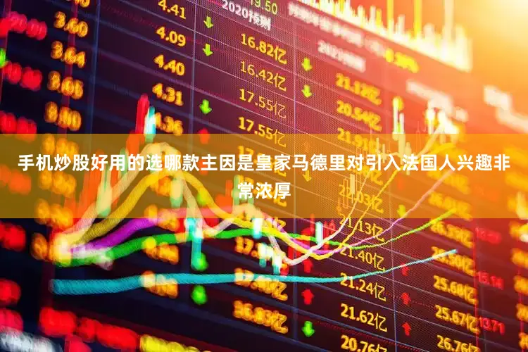 手机炒股好用的选哪款主因是皇家马德里对引入法国人兴趣非常浓厚