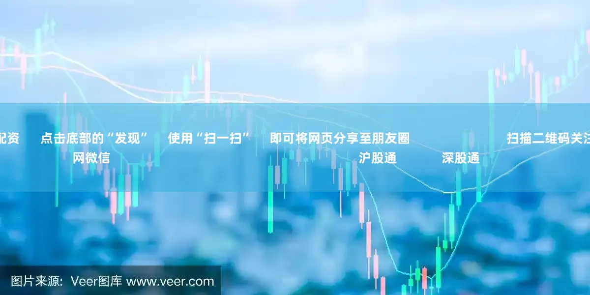 配资手机股票配资      点击底部的“发现”     使用“扫一扫”     即可将网页分享至朋友圈                            扫描二维码关注    东方财富官网微信                                                                        沪股通             深股通