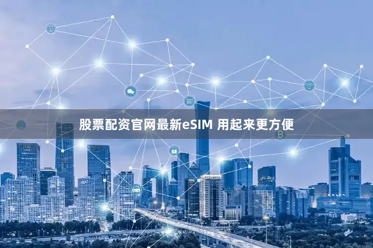 股票配资官网最新eSIM 用起来更方便