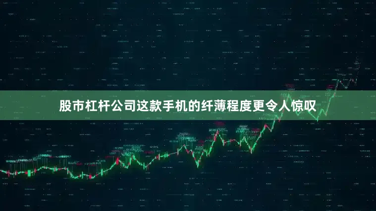 股市杠杆公司这款手机的纤薄程度更令人惊叹