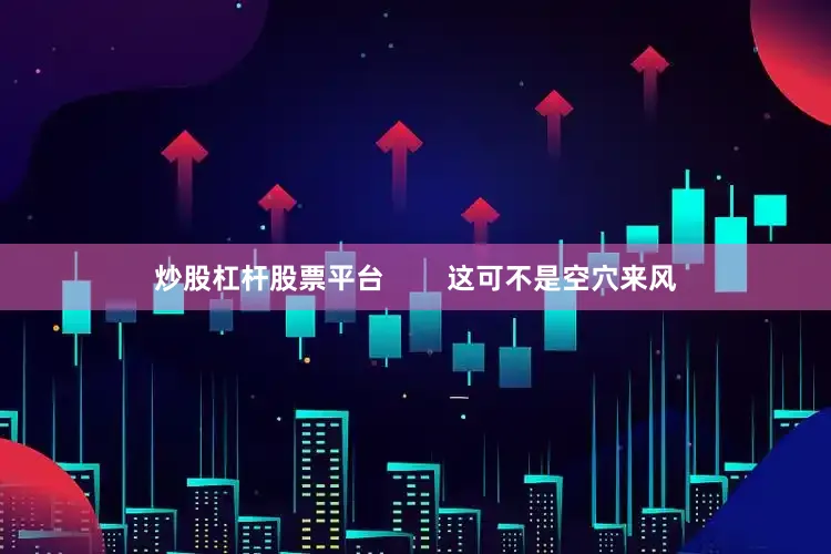 炒股杠杆股票平台        这可不是空穴来风