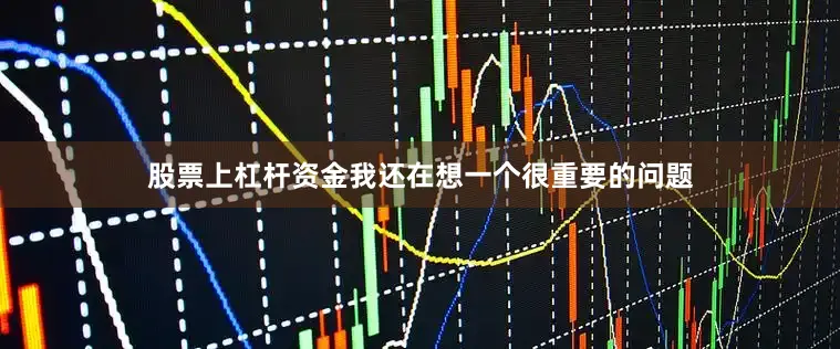 股票上杠杆资金我还在想一个很重要的问题