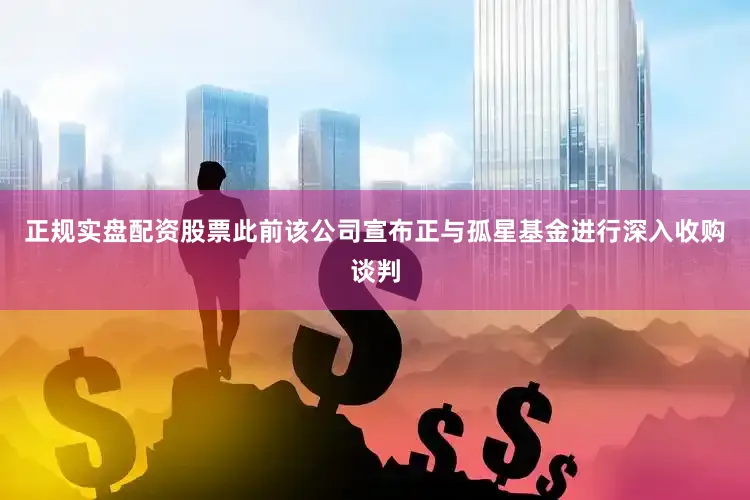 正规实盘配资股票此前该公司宣布正与孤星基金进行深入收购谈判