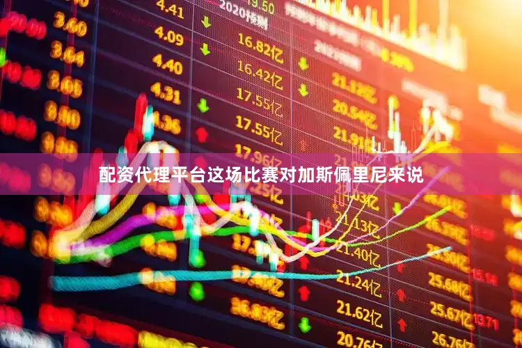 配资代理平台这场比赛对加斯佩里尼来说