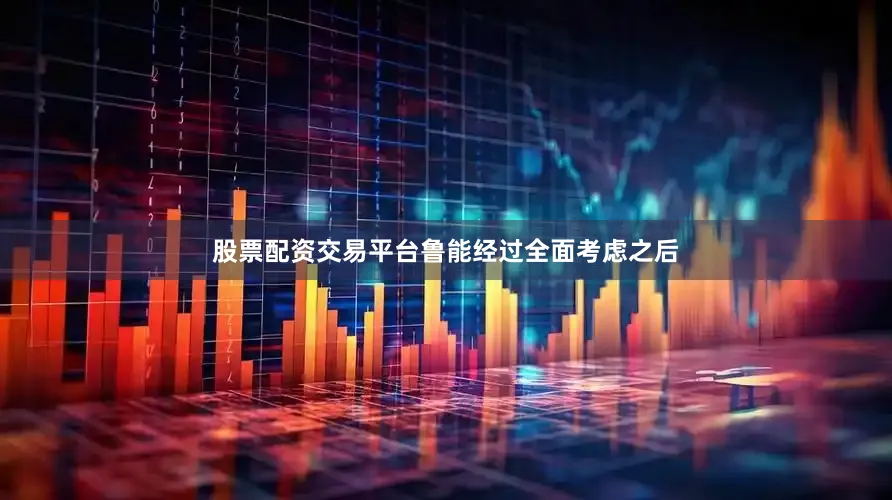 股票配资交易平台鲁能经过全面考虑之后