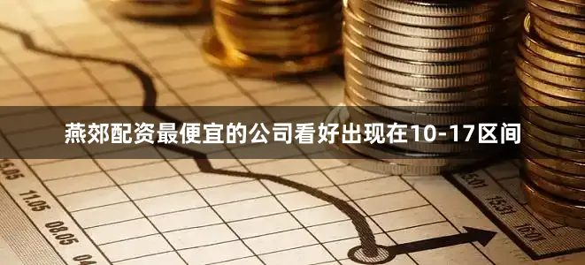 燕郊配资最便宜的公司看好出现在10-17区间