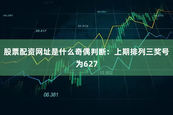 股票配资网址是什么　　奇偶判断：上期排列三奖号为627