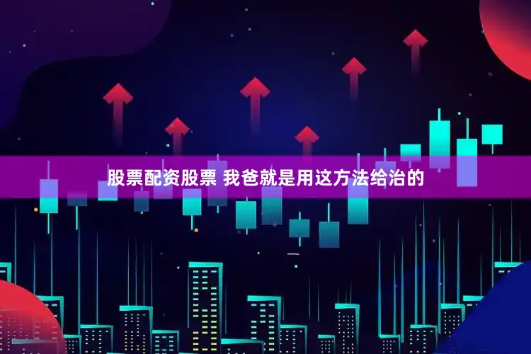 股票配资股票 我爸就是用这方法给治的