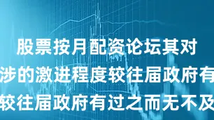 股票按月配资论坛其对外动武干涉的激进程度较往届政府有过之而无不及