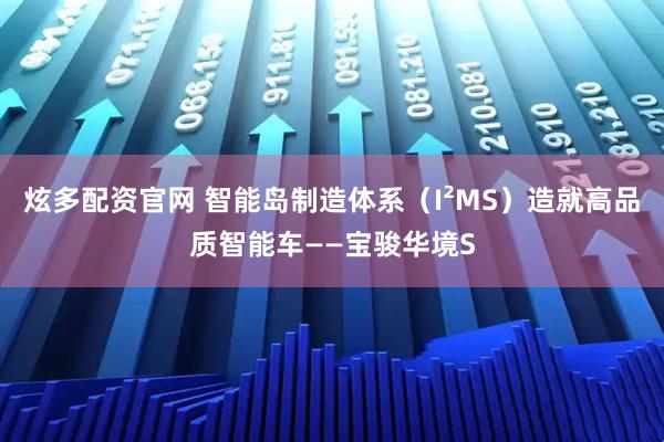炫多配资官网 智能岛制造体系（I²MS）造就高品质智能车——宝骏华境S