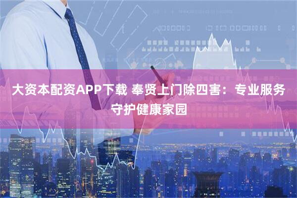 大资本配资APP下载 奉贤上门除四害：专业服务守护健康家园