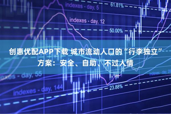创惠优配APP下载 城市流动人口的“行李独立”方案：安全、自助、不过人情