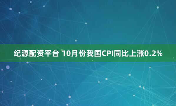 纪源配资平台 10月份我国CPI同比上涨0.2%