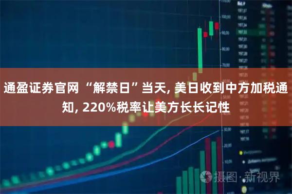 通盈证券官网 “解禁日”当天, 美日收到中方加税通知, 220%税率让美方长长记性