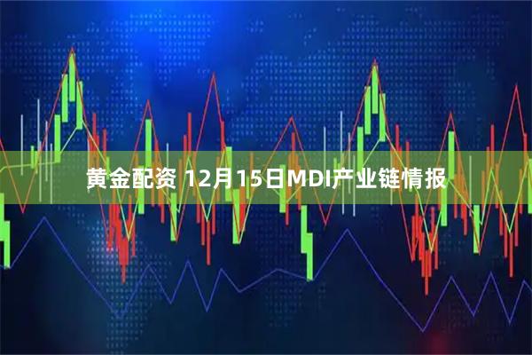 黄金配资 12月15日MDI产业链情报