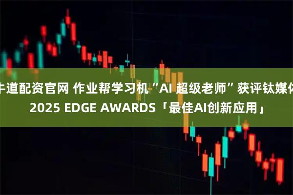 牛道配资官网 作业帮学习机“AI 超级老师”获评钛媒体2025 EDGE AWARDS「最佳AI创新应用」