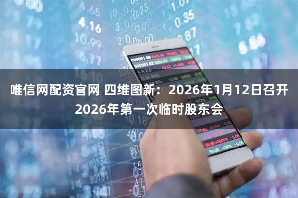 唯信网配资官网 四维图新：2026年1月12日召开2026年第一次临时股东会
