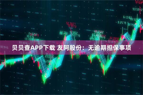 贝贝查APP下载 友阿股份：无逾期担保事项