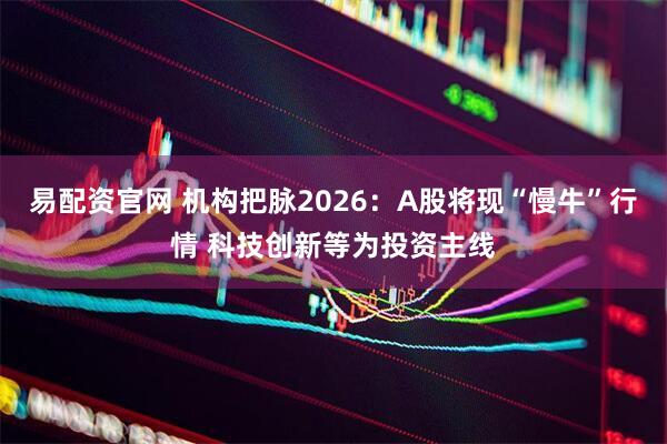 易配资官网 机构把脉2026：A股将现“慢牛”行情 科技创新等为投资主线
