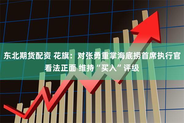 东北期货配资 花旗：对张勇重掌海底捞首席执行官看法正面 维持“买入”评级