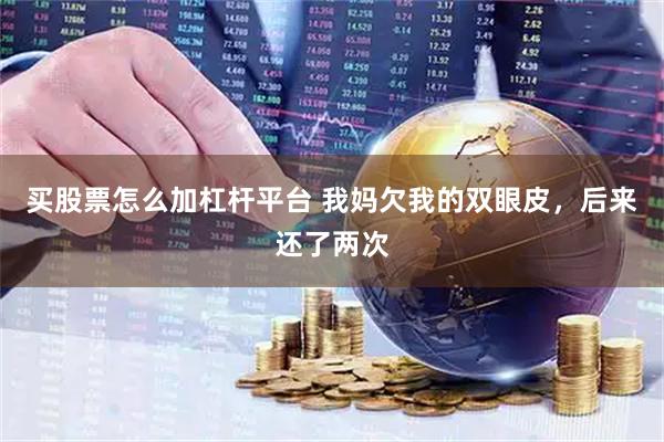 买股票怎么加杠杆平台 我妈欠我的双眼皮,后来还了两次