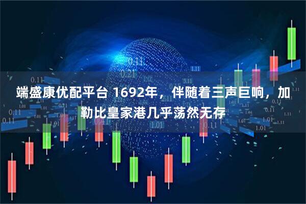 端盛康优配平台 1692年,伴随着三声巨响,加勒比皇家港几乎荡然无存