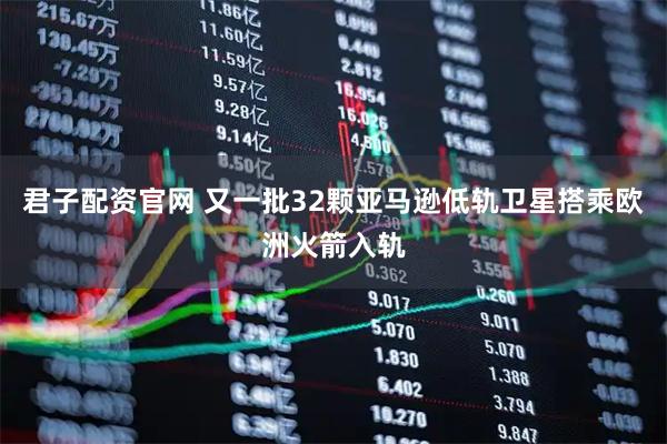 君子配资官网 又一批32颗亚马逊低轨卫星搭乘欧洲火箭入轨